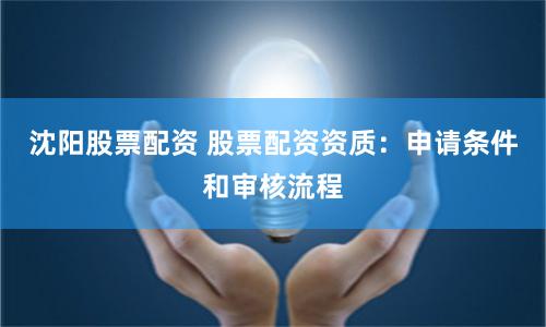 沈阳股票配资 股票配资资质：申请条件和审核流程