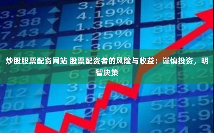 炒股股票配资网站 股票配资者的风险与收益：谨慎投资，明智决策