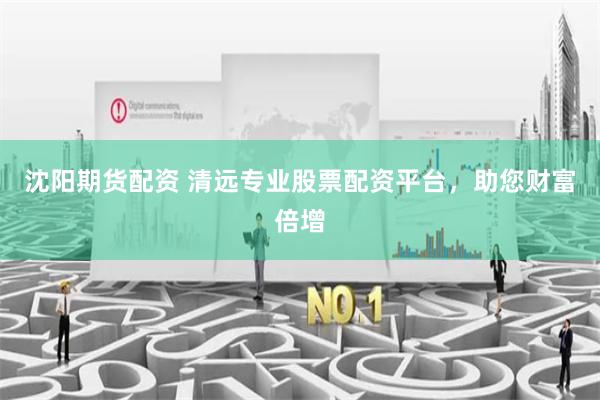 沈阳期货配资 清远专业股票配资平台，助您财富倍增