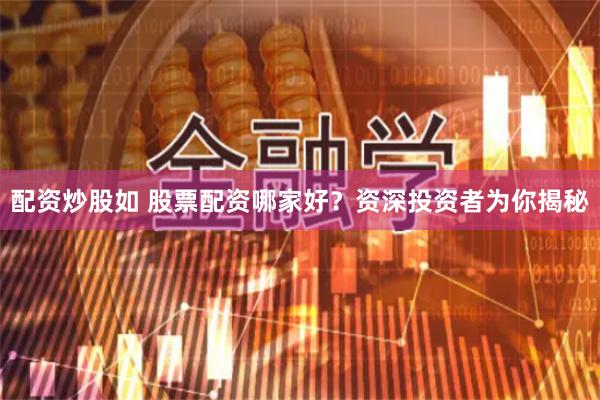 配资炒股如 股票配资哪家好？资深投资者为你揭秘