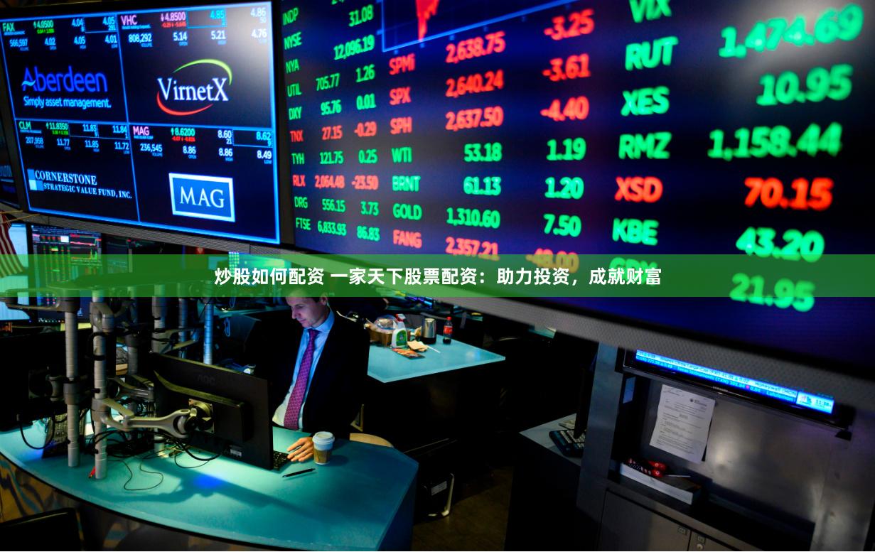炒股如何配资 一家天下股票配资：助力投资，成就财富