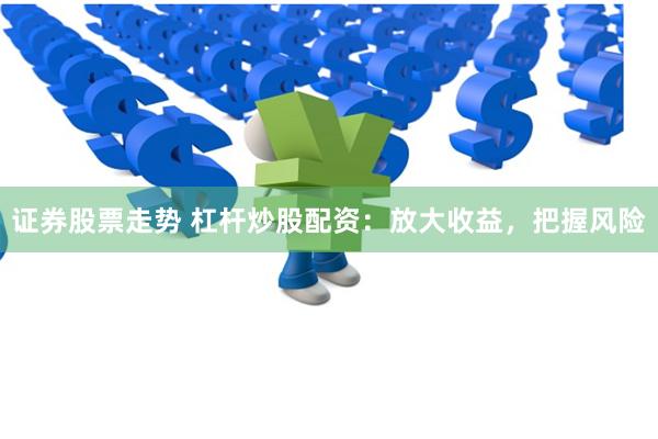 证券股票走势 杠杆炒股配资：放大收益，把握风险