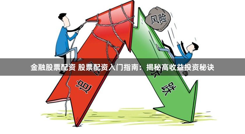 金融股票配资 股票配资入门指南：揭秘高收益投资秘诀