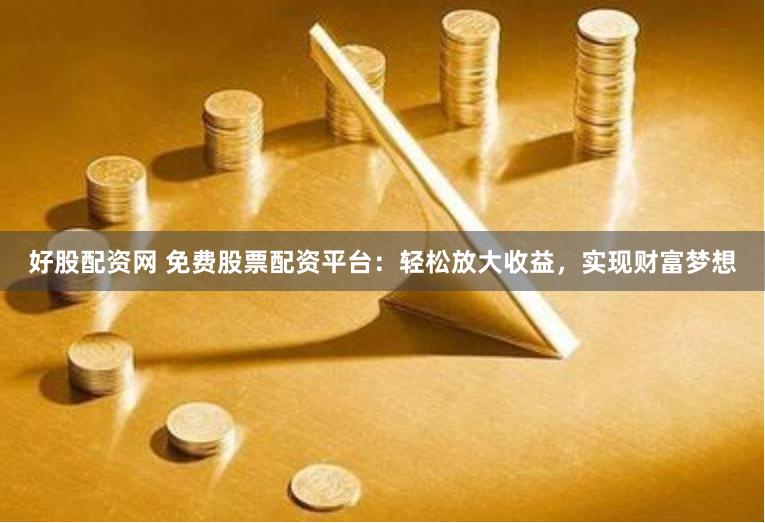 好股配资网 免费股票配资平台：轻松放大收益，实现财富梦想
