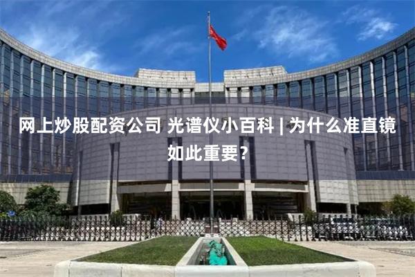 网上炒股配资公司 光谱仪小百科 | 为什么准直镜如此重要？