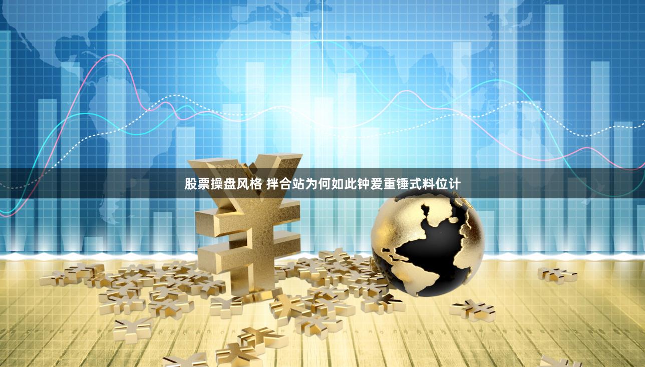 股票操盘风格 拌合站为何如此钟爱重锤式料位计