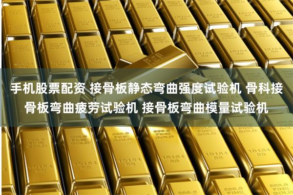 手机股票配资 接骨板静态弯曲强度试验机 骨科接骨板弯曲疲劳试验机 接骨板弯曲模量试验机