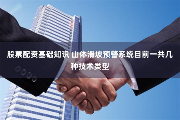 股票配资基础知识 山体滑坡预警系统目前一共几种技术类型