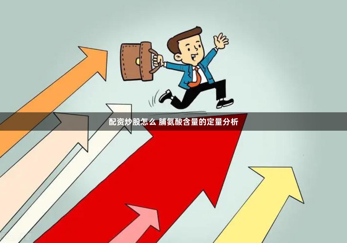 配资炒股怎么 脯氨酸含量的定量分析