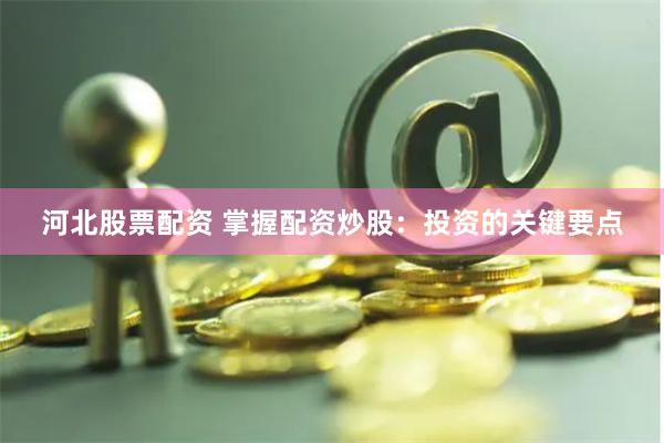 河北股票配资 掌握配资炒股：投资的关键要点