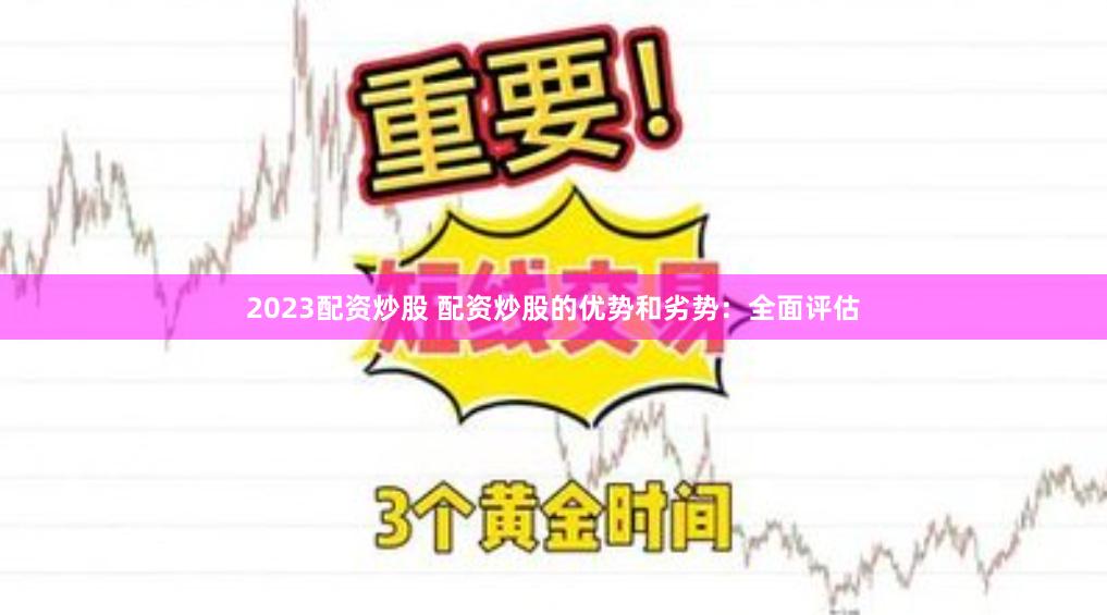 2023配资炒股 配资炒股的优势和劣势：全面评估