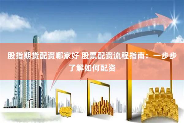 股指期货配资哪家好 股票配资流程指南：一步步了解如何配资