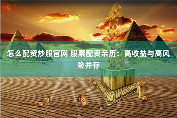 怎么配资炒股官网 股票配资亲历：高收益与高风险并存