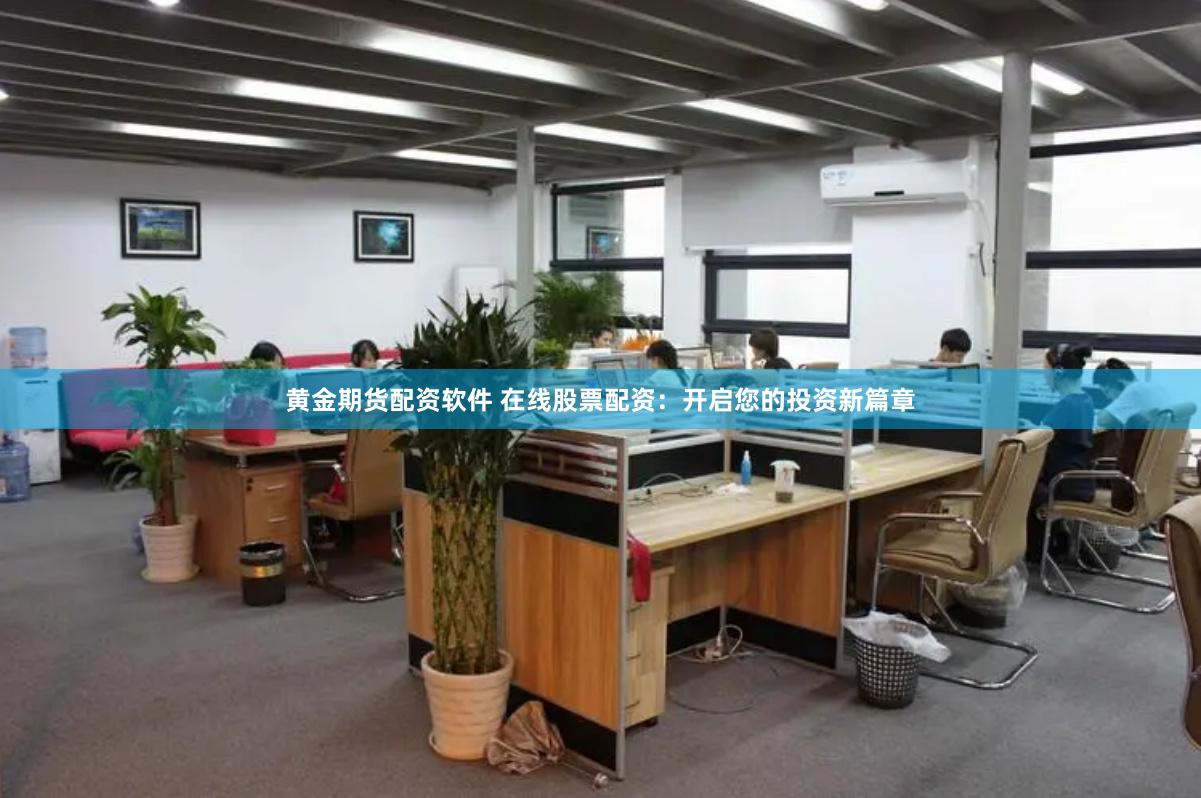 黄金期货配资软件 在线股票配资：开启您的投资新篇章