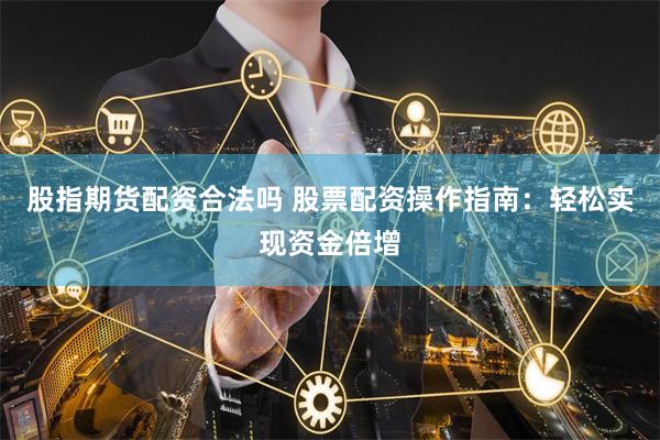 股指期货配资合法吗 股票配资操作指南：轻松实现资金倍增