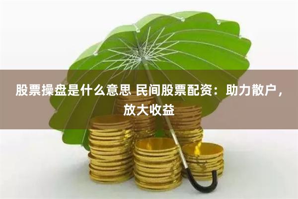 股票操盘是什么意思 民间股票配资：助力散户，放大收益