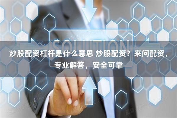 炒股配资杠杆是什么意思 炒股配资？来问配资，专业解答，安全可靠