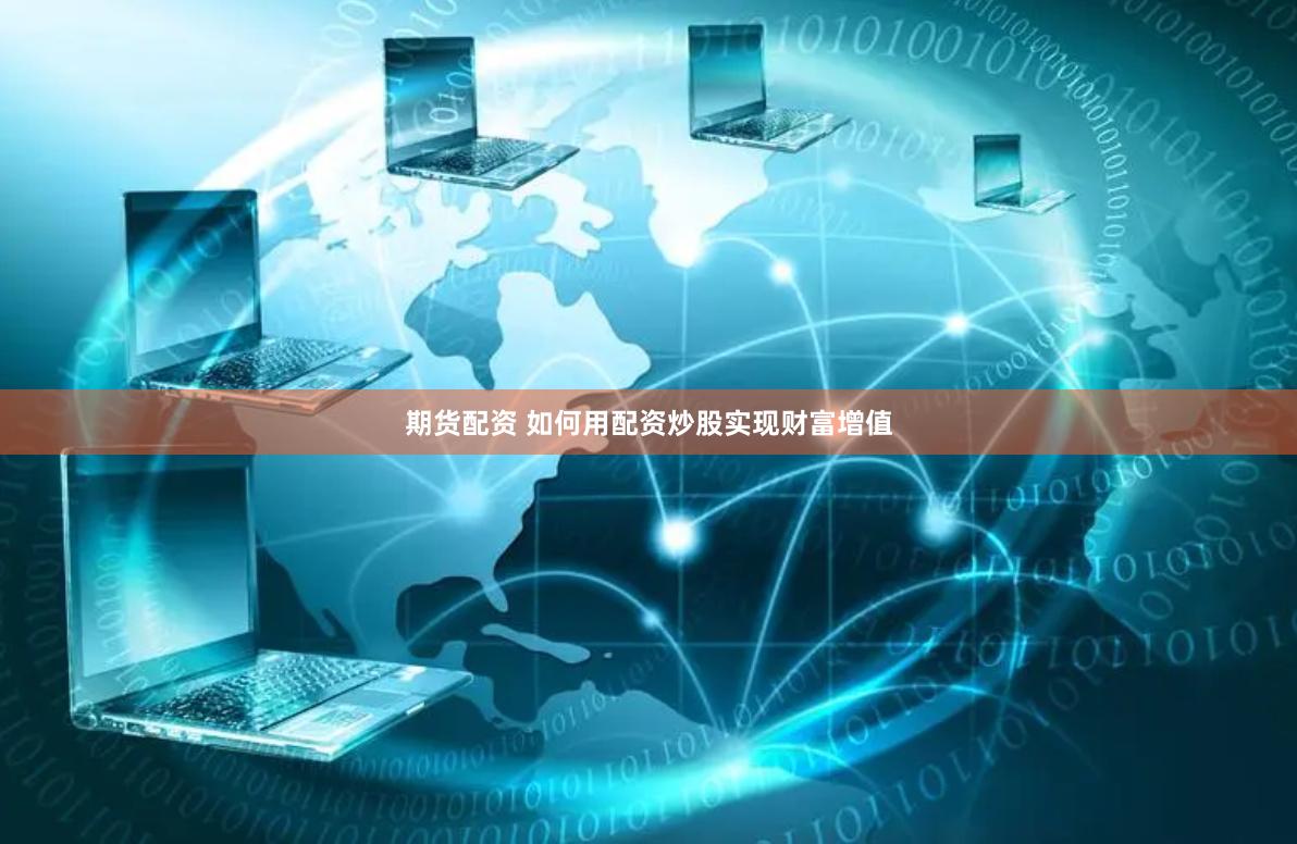 期货配资 如何用配资炒股实现财富增值