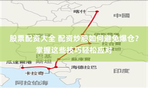 股票配资大全 配资炒股如何避免爆仓？掌握这些技巧轻松应对