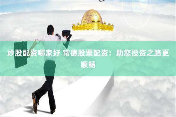 炒股配资哪家好 常德股票配资：助您投资之路更顺畅