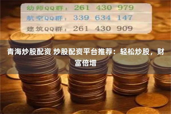 青海炒股配资 炒股配资平台推荐：轻松炒股，财富倍增