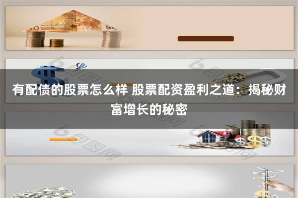 有配债的股票怎么样 股票配资盈利之道：揭秘财富增长的秘密