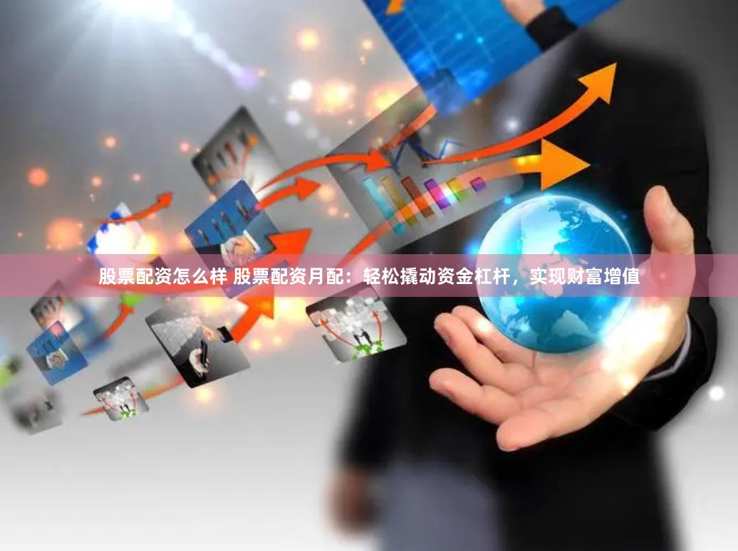 股票配资怎么样 股票配资月配：轻松撬动资金杠杆，实现财富增值