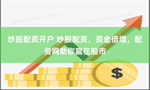 炒股配资开户 炒股配资，资金倍增，配资网助你赢在股市