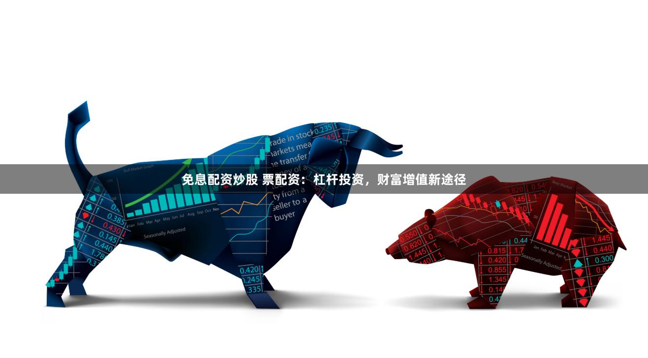 免息配资炒股 票配资：杠杆投资，财富增值新途径