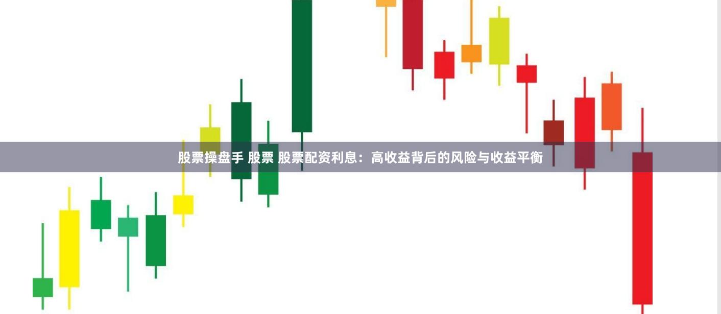 股票操盘手 股票 股票配资利息：高收益背后的风险与收益平衡