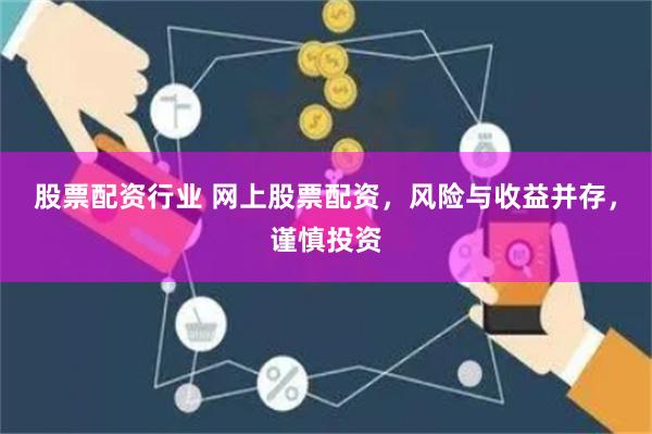 股票配资行业 网上股票配资，风险与收益并存，谨慎投资