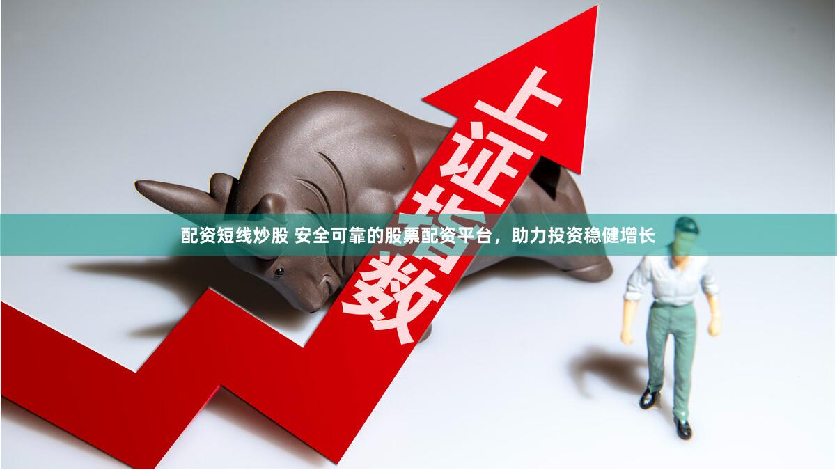 配资短线炒股 安全可靠的股票配资平台，助力投资稳健增长