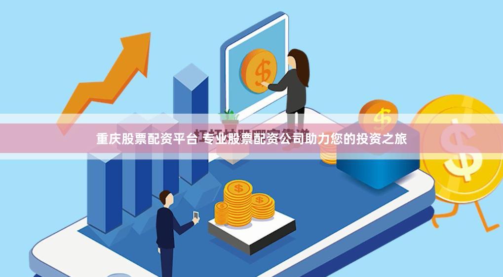 重庆股票配资平台 专业股票配资公司助力您的投资之旅