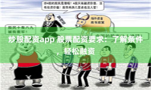 炒股配资app 股票配资要求：了解条件，轻松融资