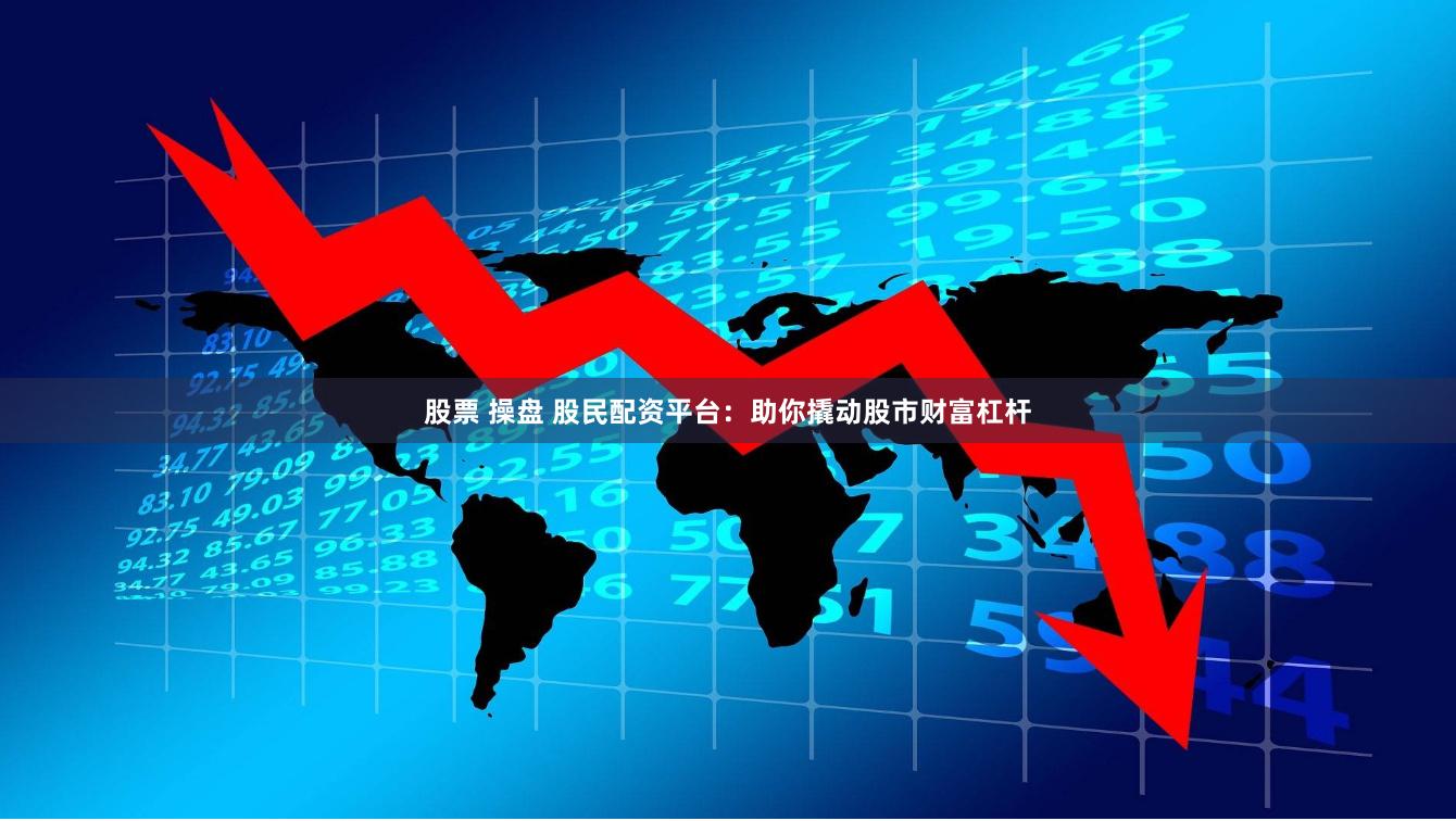 股票 操盘 股民配资平台：助你撬动股市财富杠杆