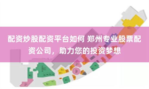配资炒股配资平台如何 郑州专业股票配资公司，助力您的投资梦想