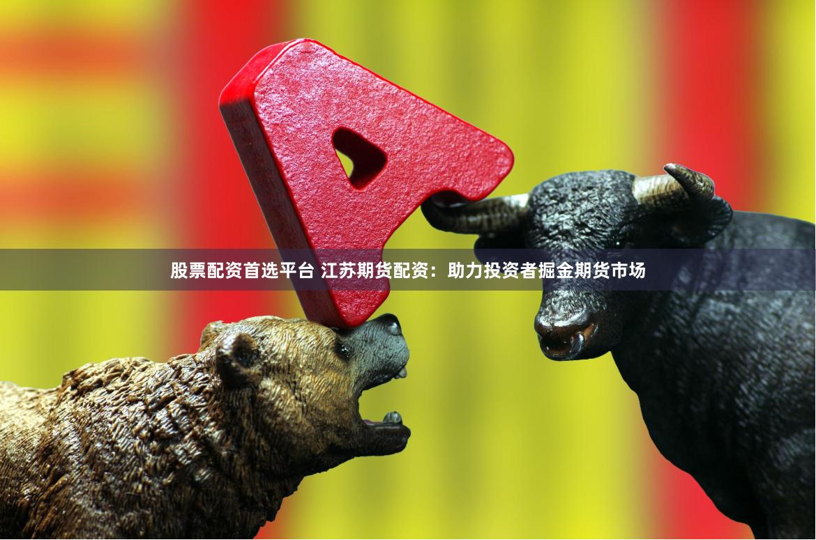 股票配资首选平台 江苏期货配资：助力投资者掘金期货市场
