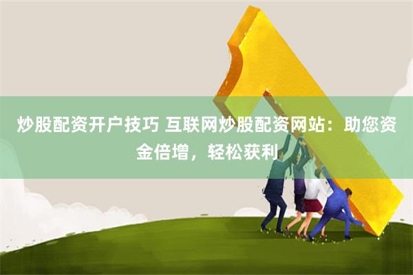 炒股配资开户技巧 互联网炒股配资网站：助您资金倍增，轻松获利