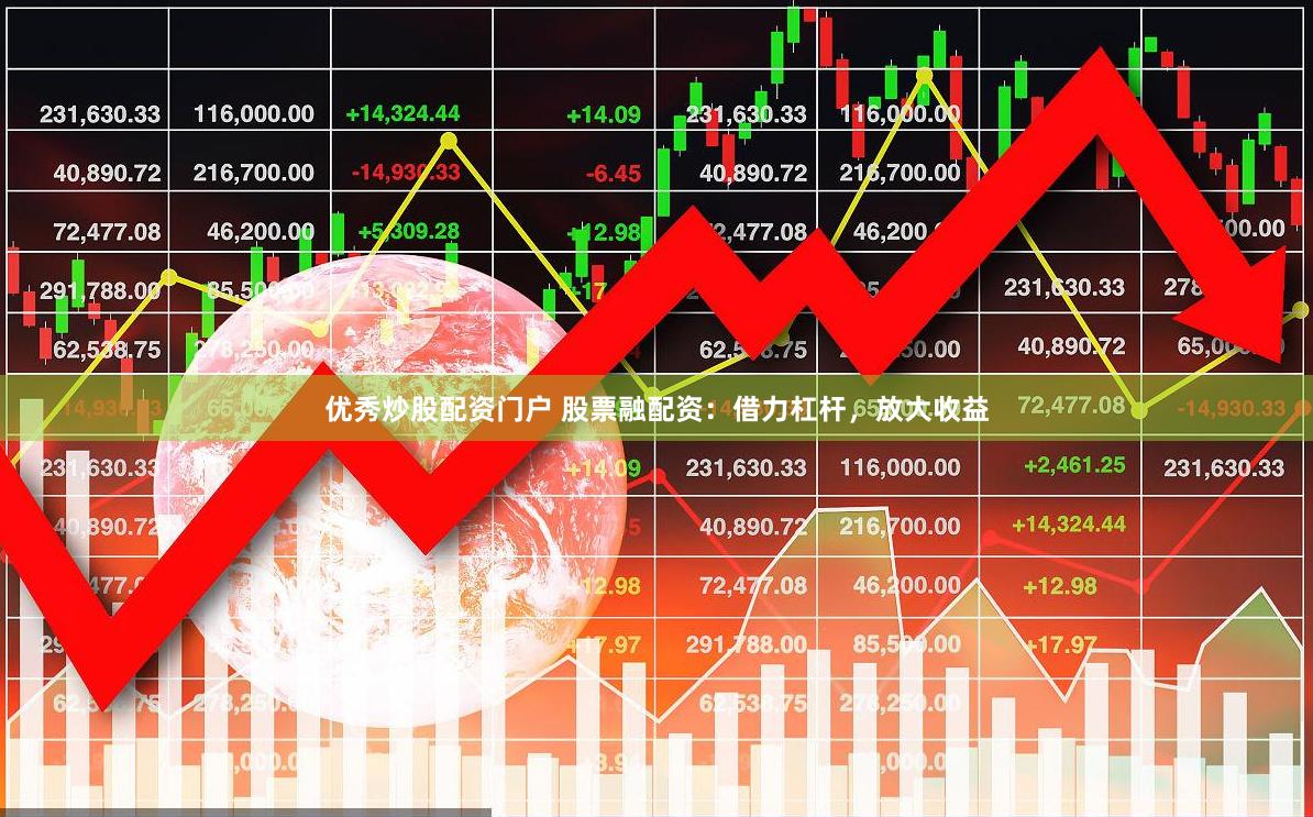 优秀炒股配资门户 股票融配资：借力杠杆，放大收益