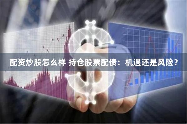 配资炒股怎么样 持仓股票配债：机遇还是风险？
