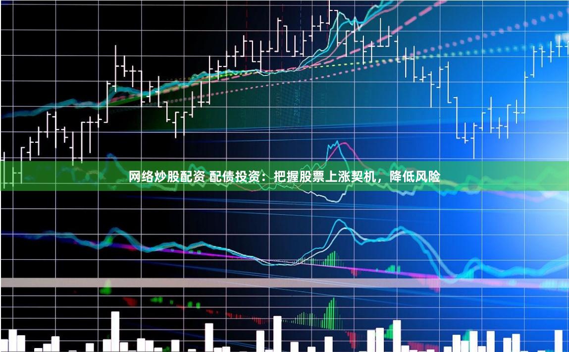 网络炒股配资 配债投资：把握股票上涨契机，降低风险