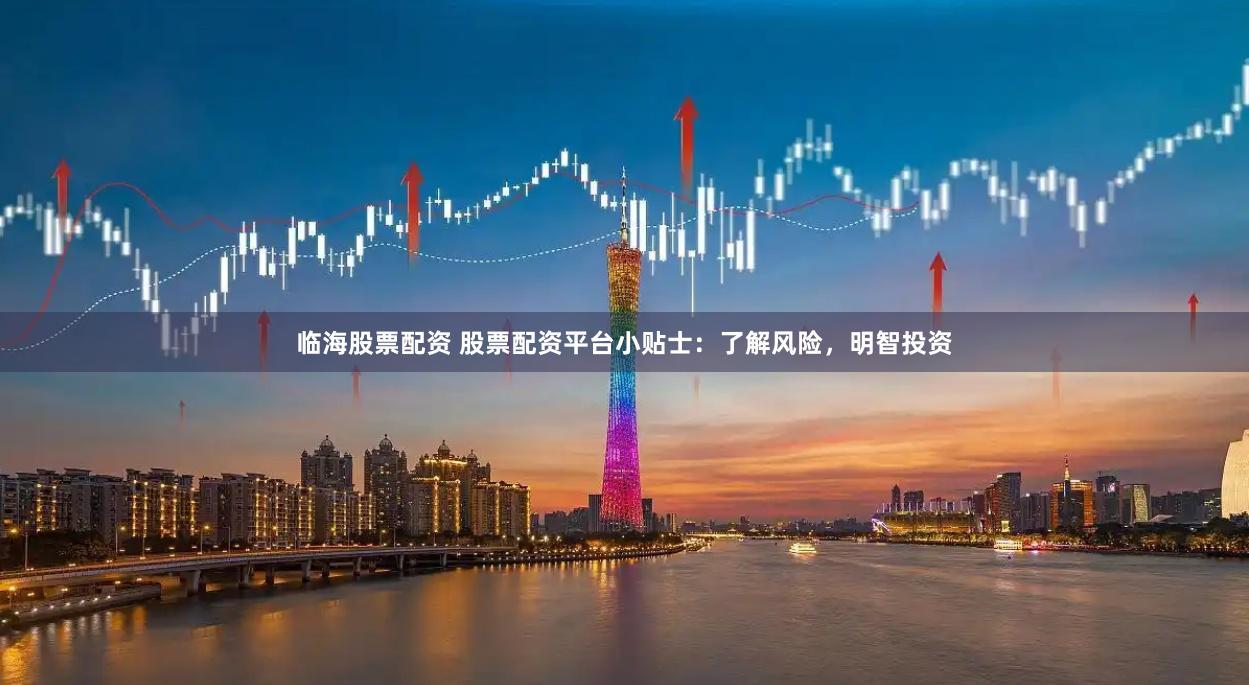 临海股票配资 股票配资平台小贴士：了解风险，明智投资