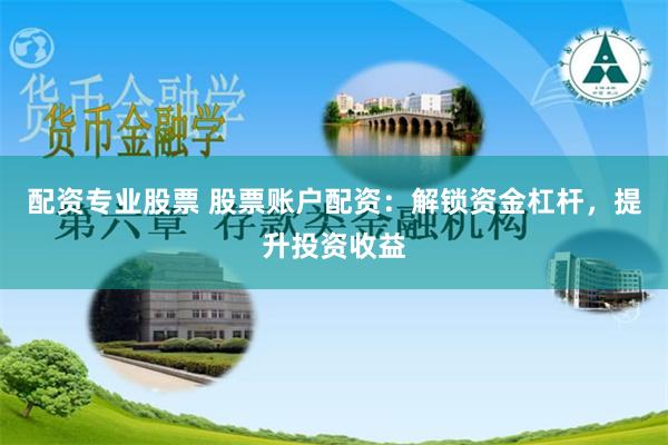 配资专业股票 股票账户配资：解锁资金杠杆，提升投资收益