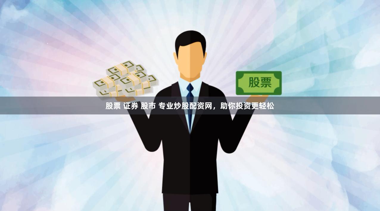 股票 证券 股市 专业炒股配资网，助你投资更轻松