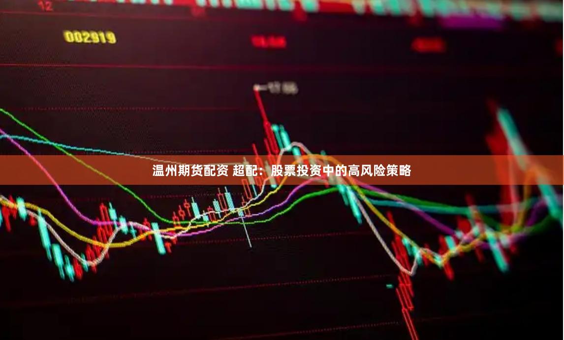 温州期货配资 超配：股票投资中的高风险策略