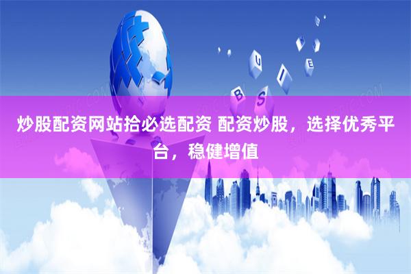 炒股配资网站拾必选配资 配资炒股，选择优秀平台，稳健增值