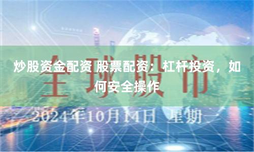 炒股资金配资 股票配资：杠杆投资，如何安全操作