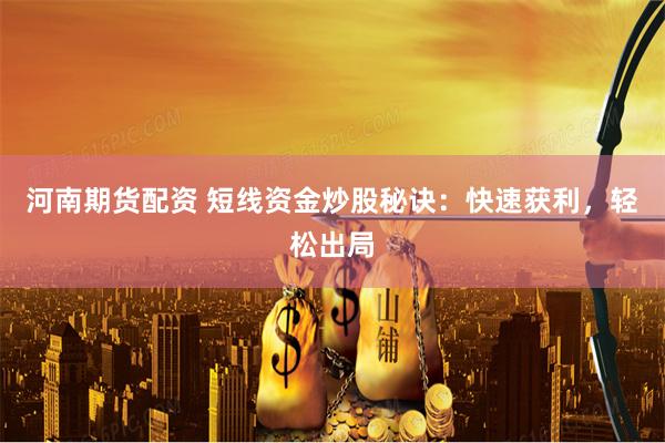 河南期货配资 短线资金炒股秘诀：快速获利，轻松出局