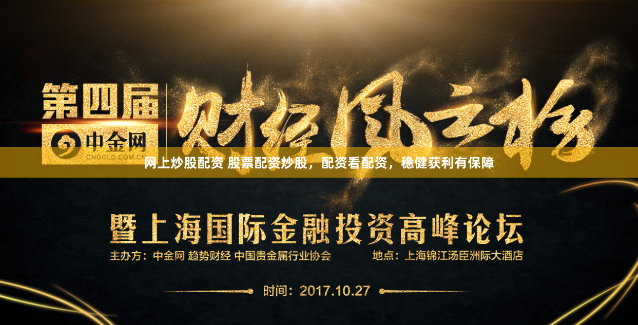 网上炒股配资 股票配资炒股，配资看配资，稳健获利有保障