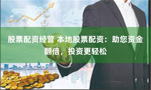 股票配资经营 本地股票配资：助您资金翻倍，投资更轻松